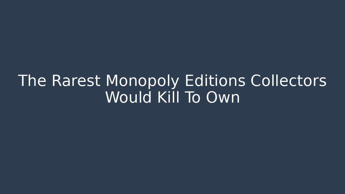 The Rarest Monopoly Editions Collectors Would Kill To Own