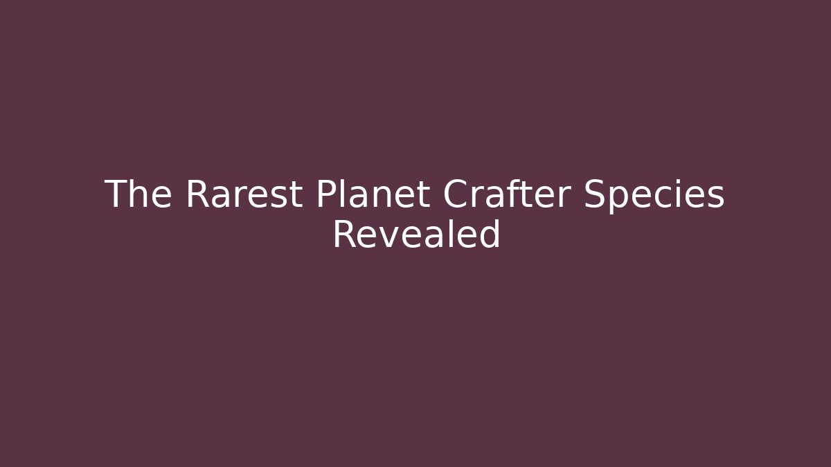 The Rarest Planet Crafter Species Revealed