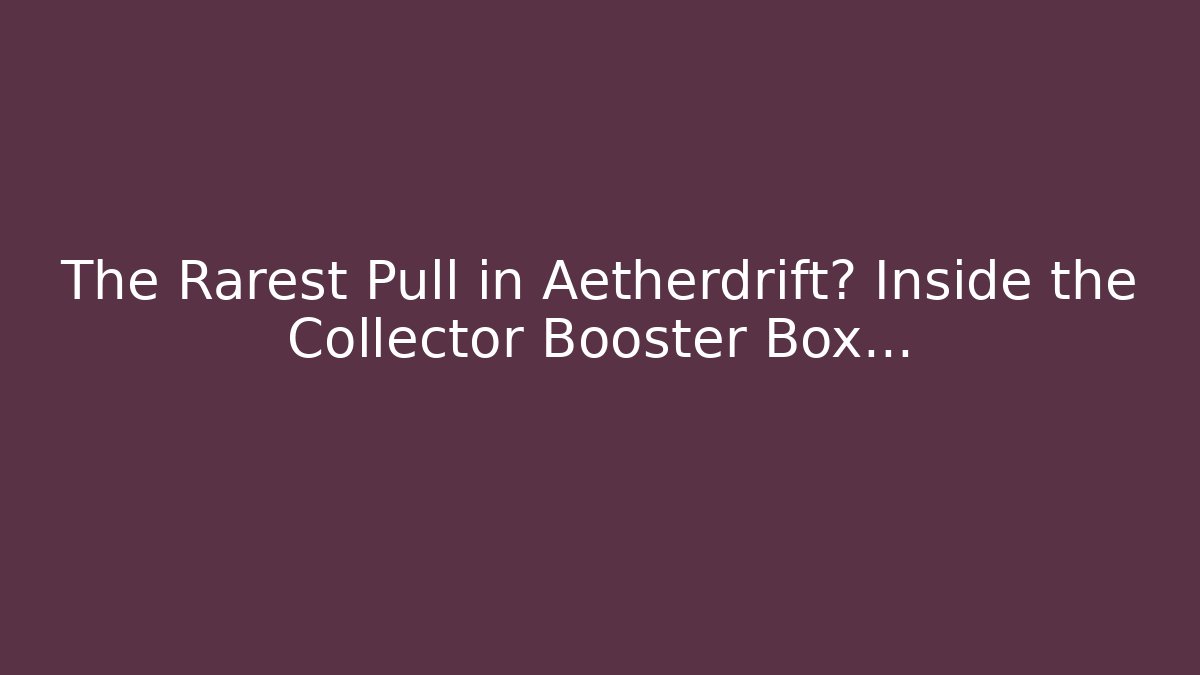 The Rarest Pull in Aetherdrift? Inside the Collector Booster Box…