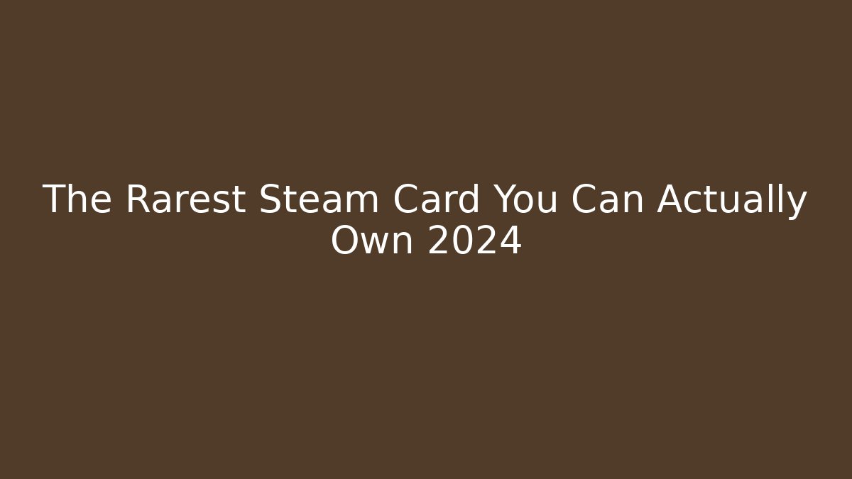 The Rarest Steam Card You Can Actually Own 2024 - The Family Holidays