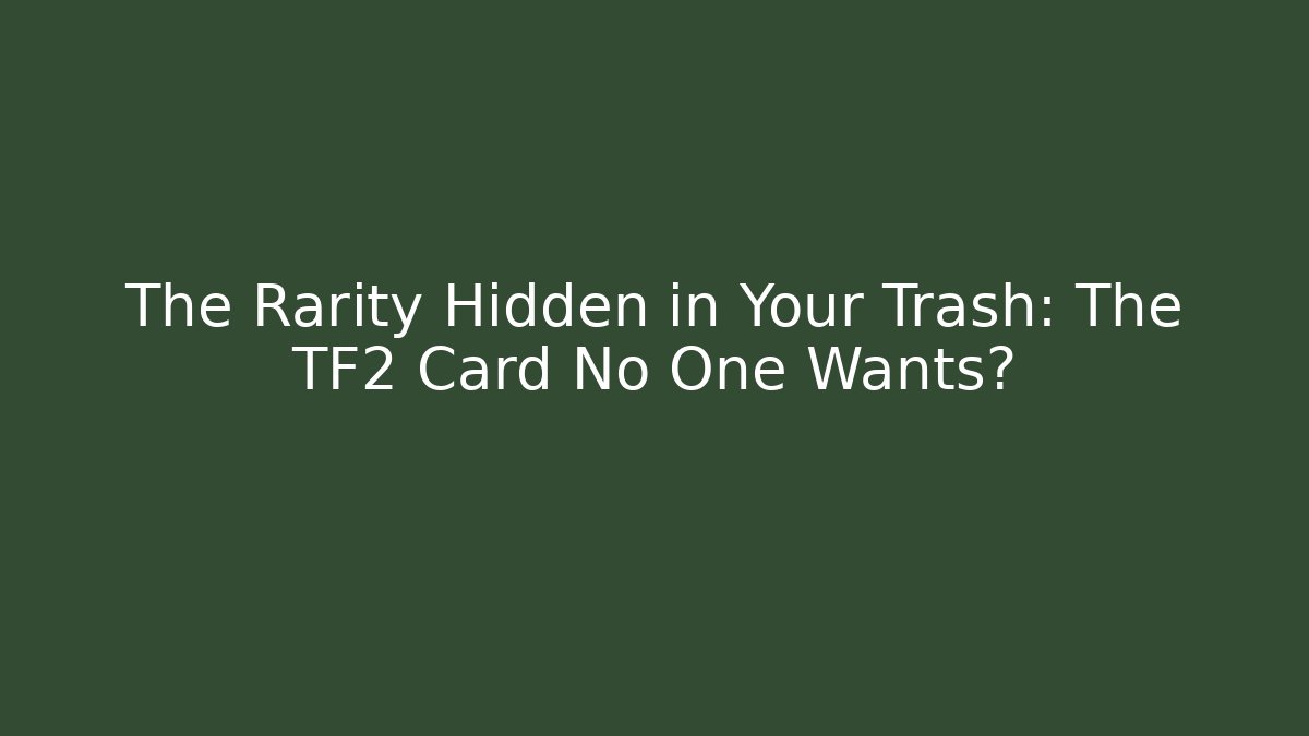 The Rarity Hidden in Your Trash: The TF2 Card No One Wants?