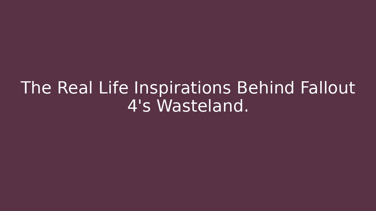 The Real Life Inspirations Behind Fallout 4's Wasteland.
