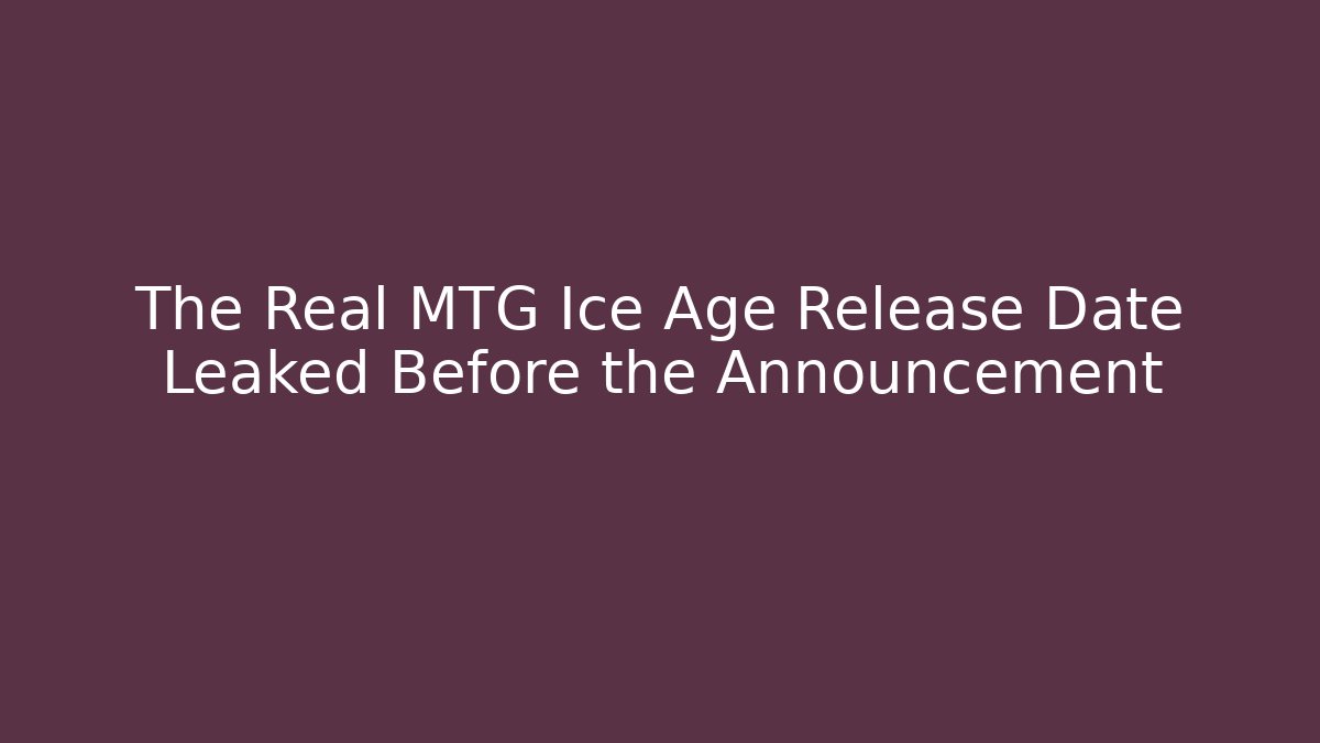 The Real MTG Ice Age Release Date Leaked Before the Announcement