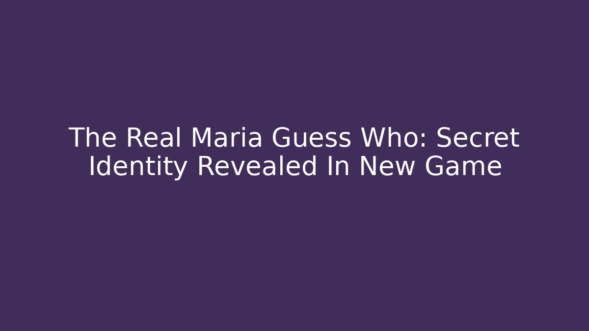 The Real Maria Guess Who: Secret Identity Revealed In New Game