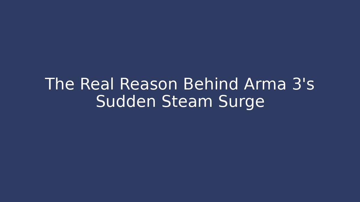 The Real Reason Behind Arma 3’s Sudden Steam Surge