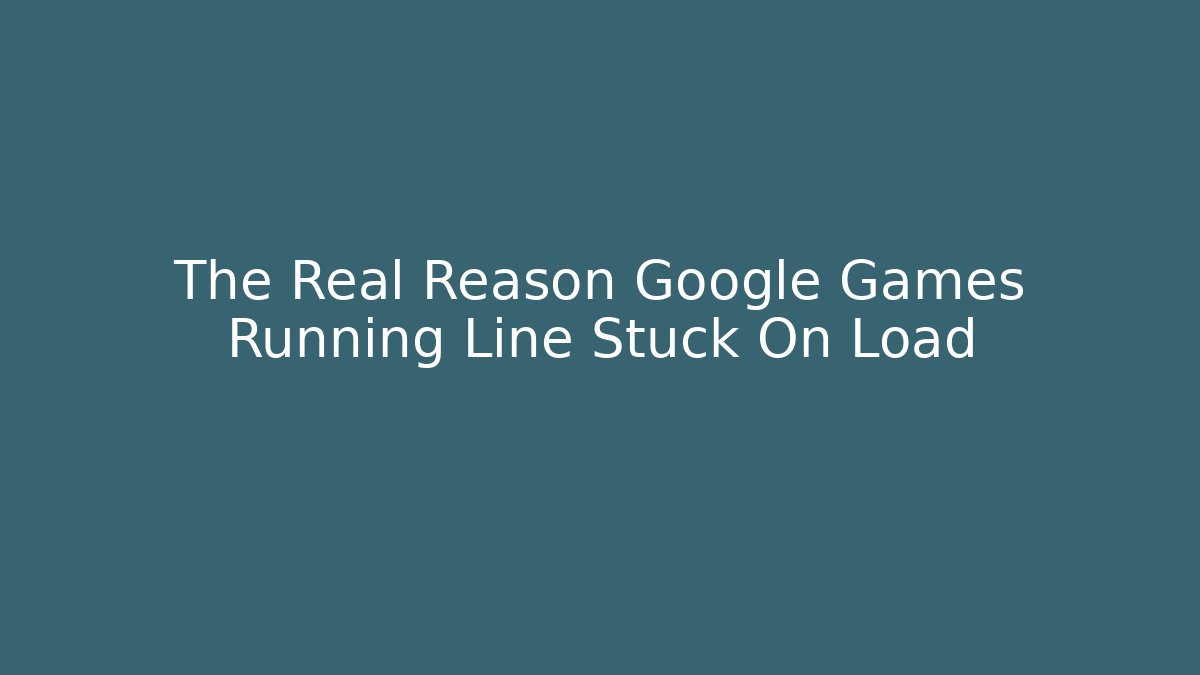The Real Reason Google Games Running Line Stuck On Load