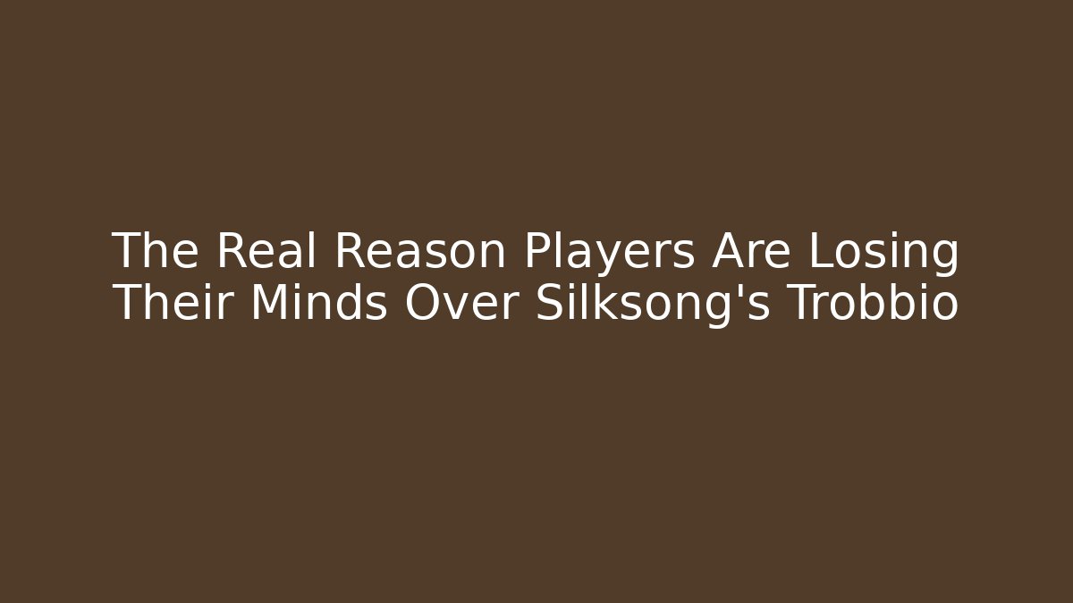 The Real Reason Players Are Losing Their Minds Over Silksong's Trobbio