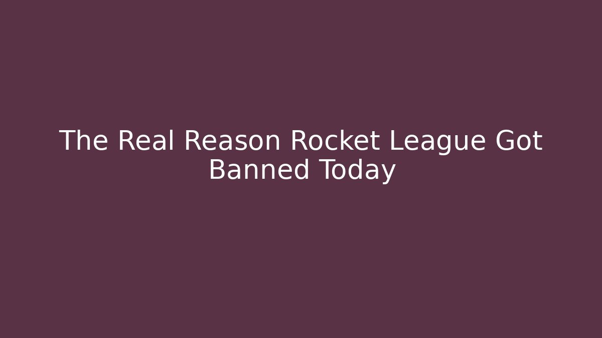 The Real Reason Rocket League Got Banned Today - The Family Holidays