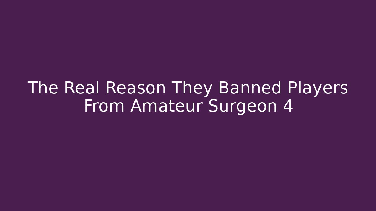 The Real Reason They Banned Players From Amateur Surgeon 4