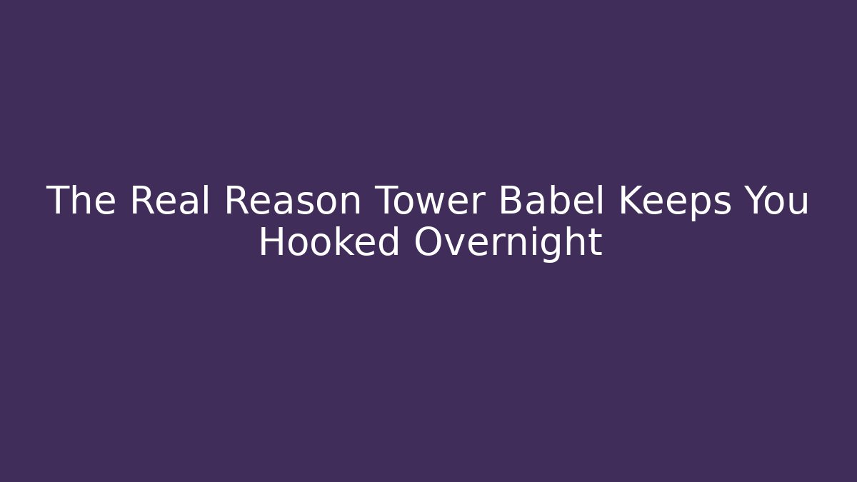 The Real Reason Tower Babel Keeps You Hooked Overnight