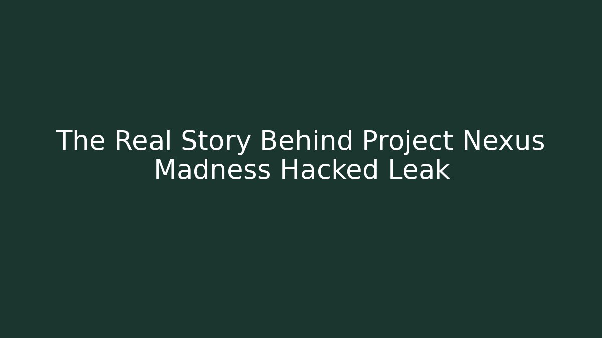 The Real Story Behind Project Nexus Madness Hacked Leak