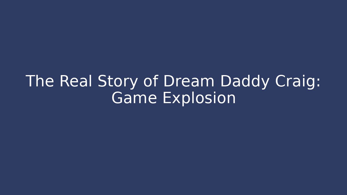 The Real Story of Dream Daddy Craig: Game Explosion
