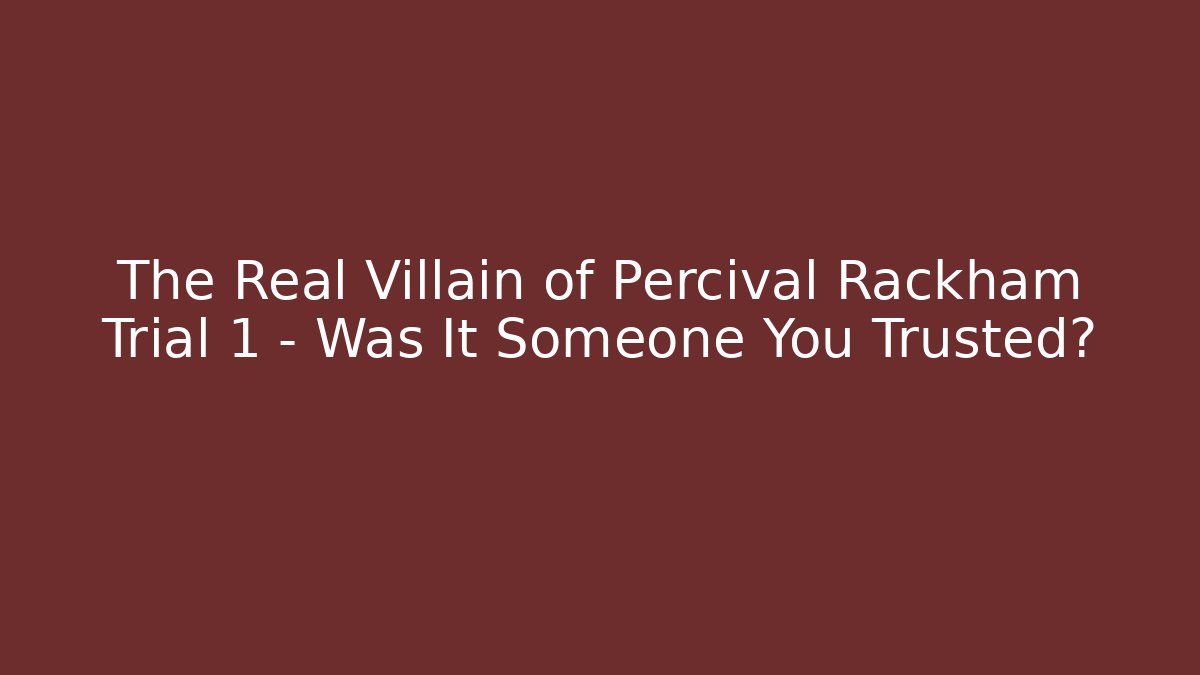The Real Villain of Percival Rackham Trial 1 – Was It Someone You Trusted?