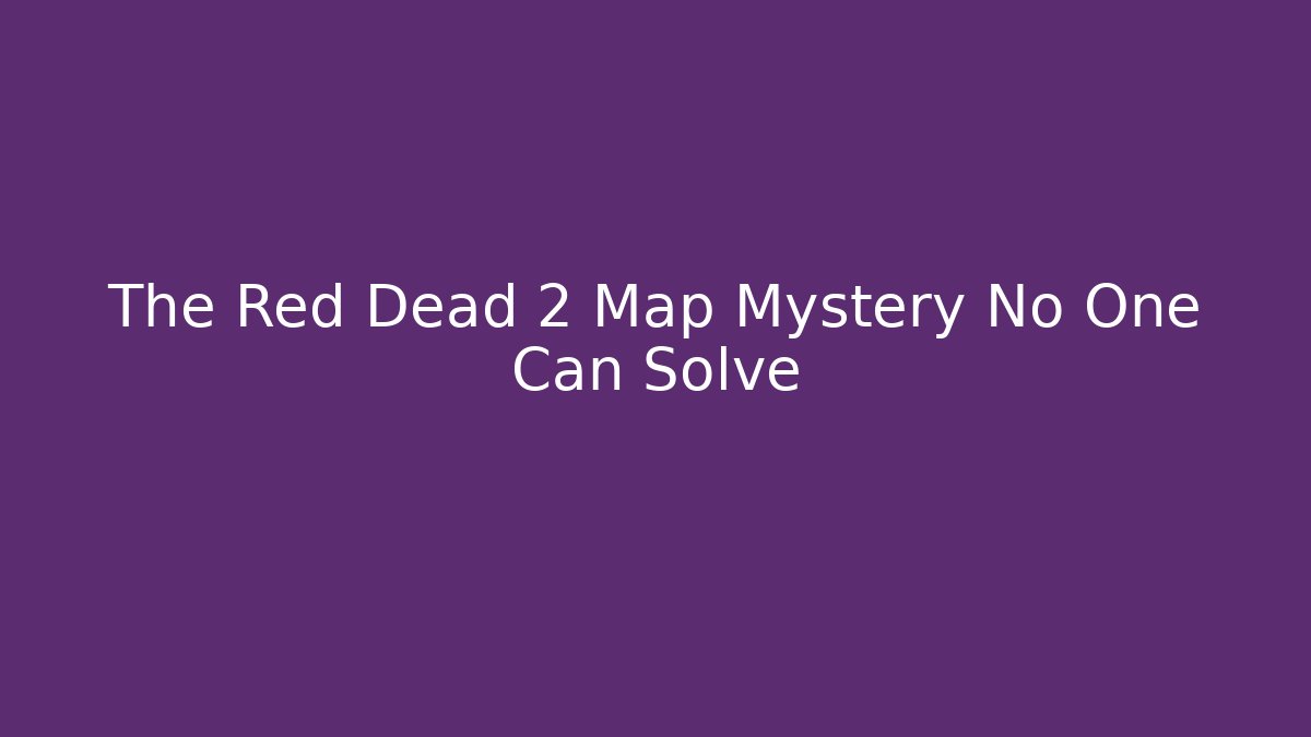 The Red Dead 2 Map Mystery No One Can Solve - The Family Holidays