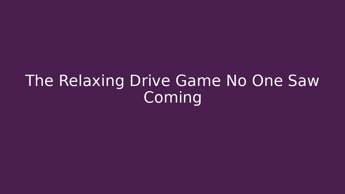 The Relaxing Drive Game No One Saw Coming