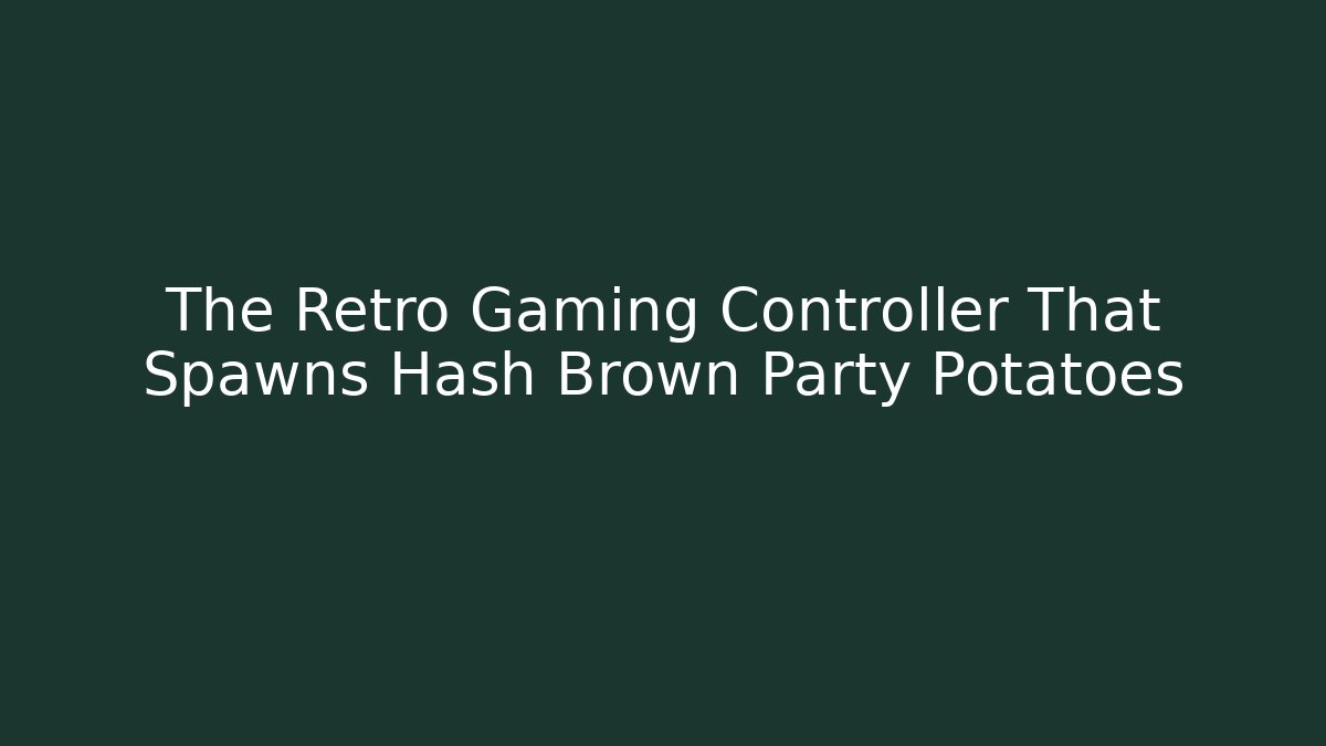 The Retro Gaming Controller That Spawns Hash Brown Party Potatoes