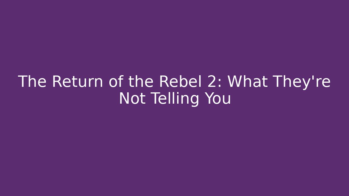 The Return of the Rebel 2: What They're Not Telling You
