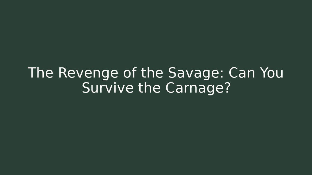 The Revenge of the Savage: Can You Survive the Carnage?
