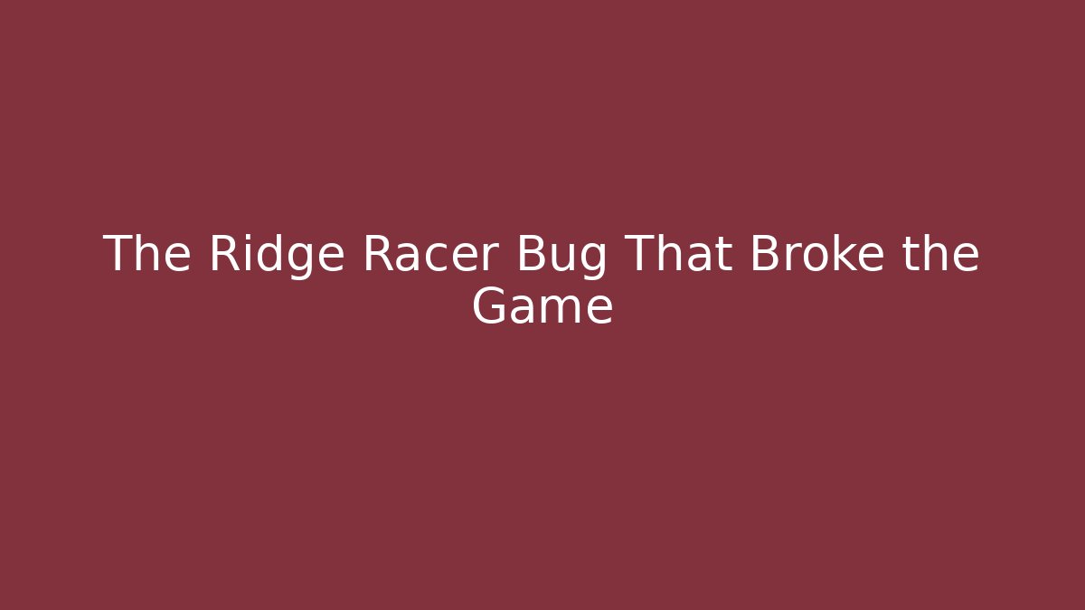 The Ridge Racer Bug That Broke the Game