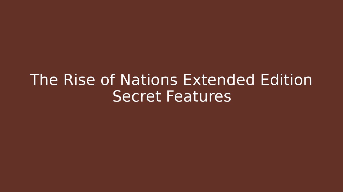 The Rise of Nations Extended Edition Secret Features