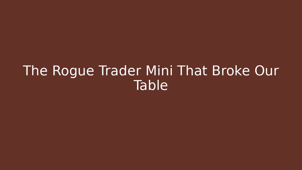 The Rogue Trader Mini That Broke Our Table