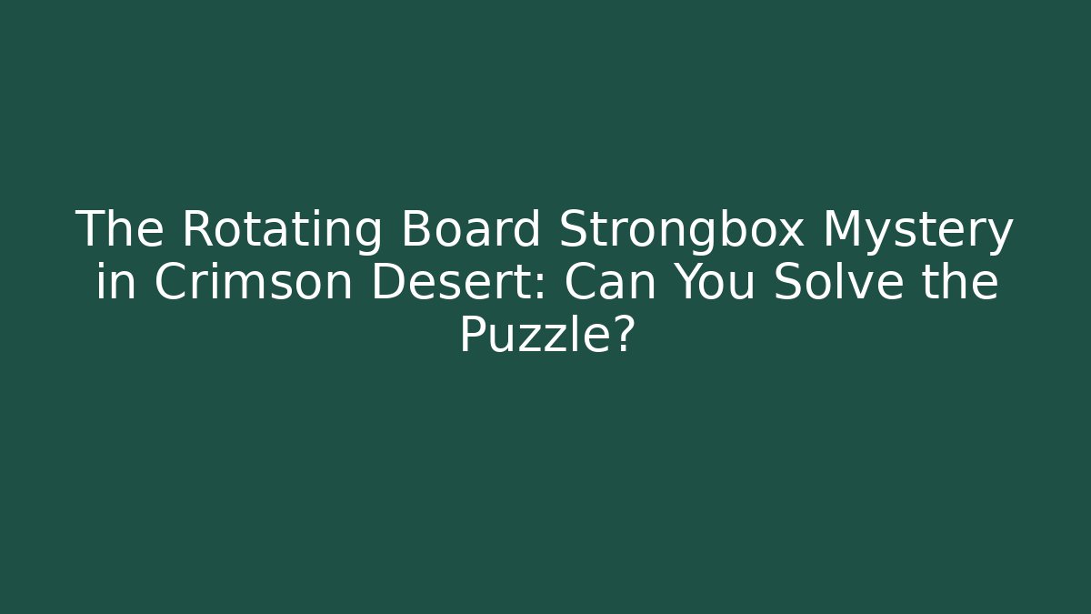 The Rotating Board Strongbox Mystery in Crimson Desert: Can You Solve the Puzzle?