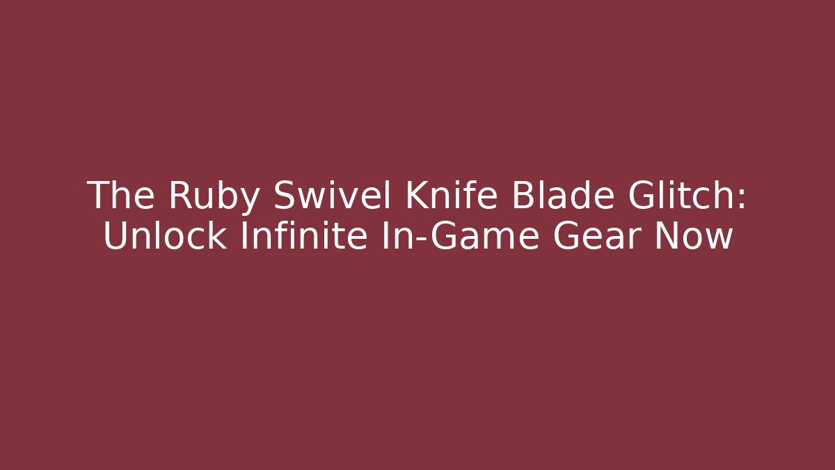 The Ruby Swivel Knife Blade Glitch: Unlock Infinite In-Game Gear Now