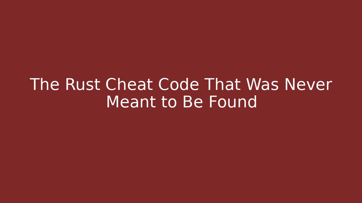 The Rust Cheat Code That Was Never Meant to Be Found