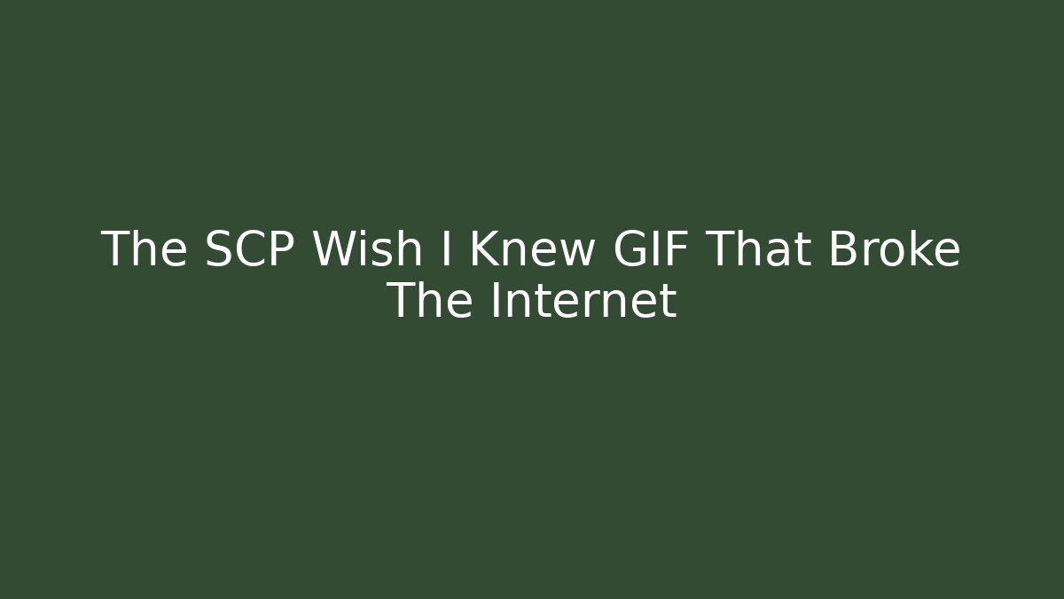 The SCP Wish I Knew GIF That Broke The Internet