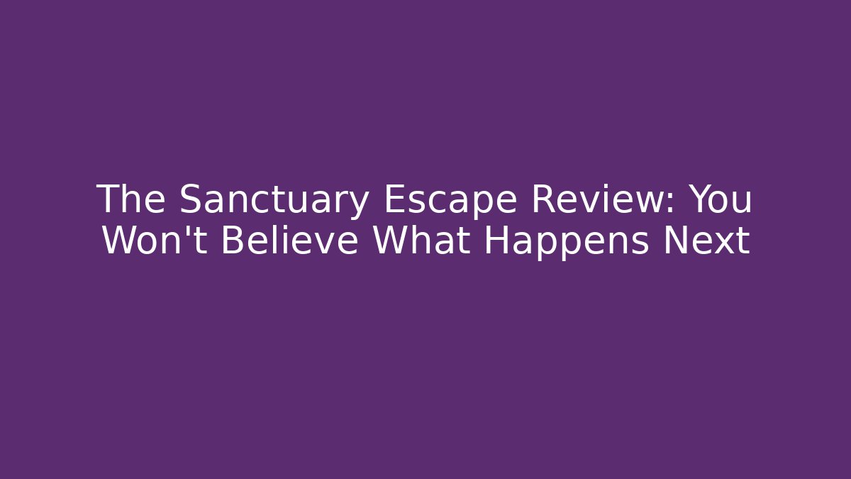 The Sanctuary Escape Review: You Won't Believe What Happens Next