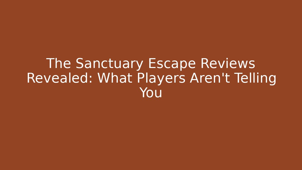 The Sanctuary Escape Reviews Revealed: What Players Aren't Telling You