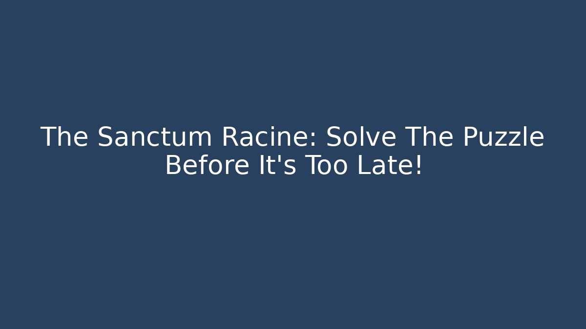 The Sanctum Racine: Solve The Puzzle Before It's Too Late!