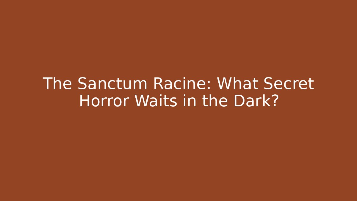 The Sanctum Racine: What Secret Horror Waits in the Dark?