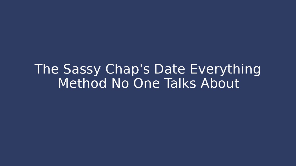 The Sassy Chap's Date Everything Method No One Talks About