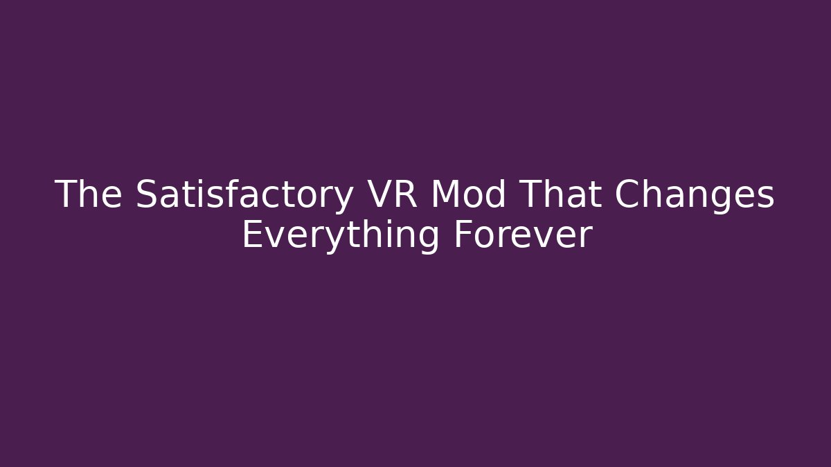 The Satisfactory VR Mod That Changes Everything Forever