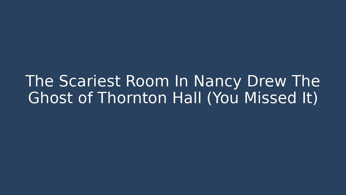 The Scariest Room In Nancy Drew The Ghost of Thornton Hall (You Missed It)