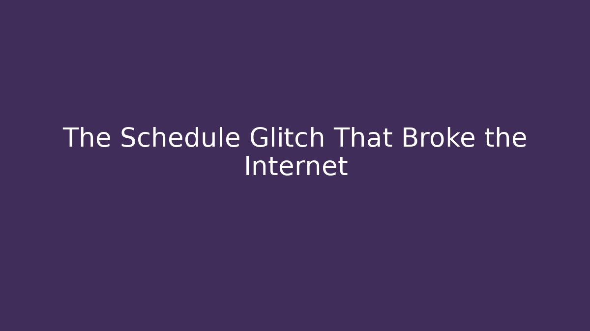 The Schedule Glitch That Broke the Internet