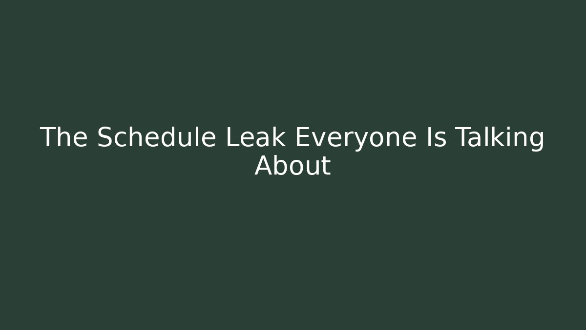 The Schedule Leak Everyone Is Talking About