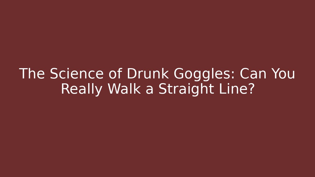 The Science of Drunk Goggles: Can You Really Walk a Straight Line?