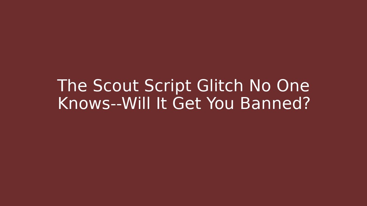 The Scout Script Glitch No One Knows—Will It Get You Banned?