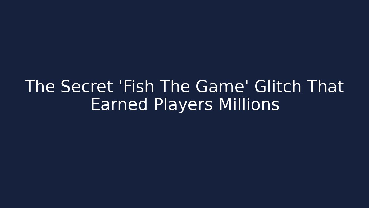 The Secret 'Fish The Game' Glitch That Earned Players Millions - The Family Holidays