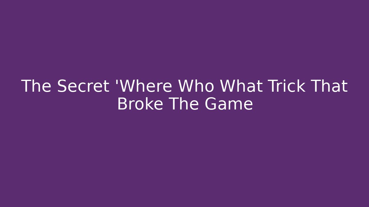 The Secret 'Where Who What Trick That Broke The Game