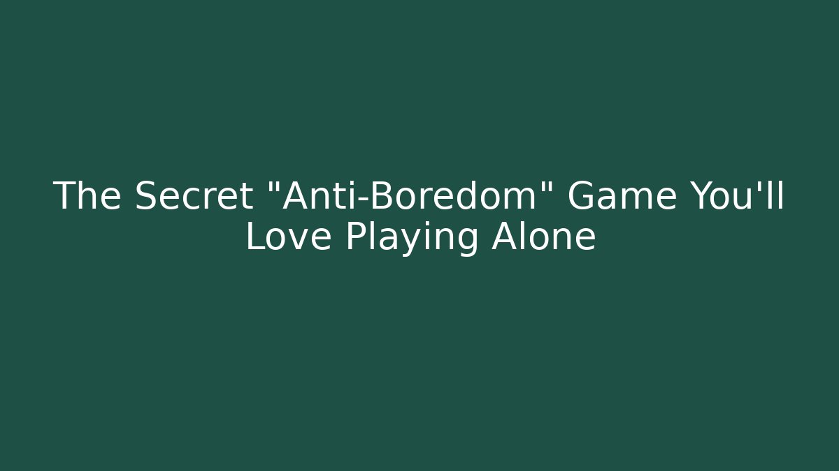 The Secret “Anti-Boredom” Game You’ll Love Playing Alone