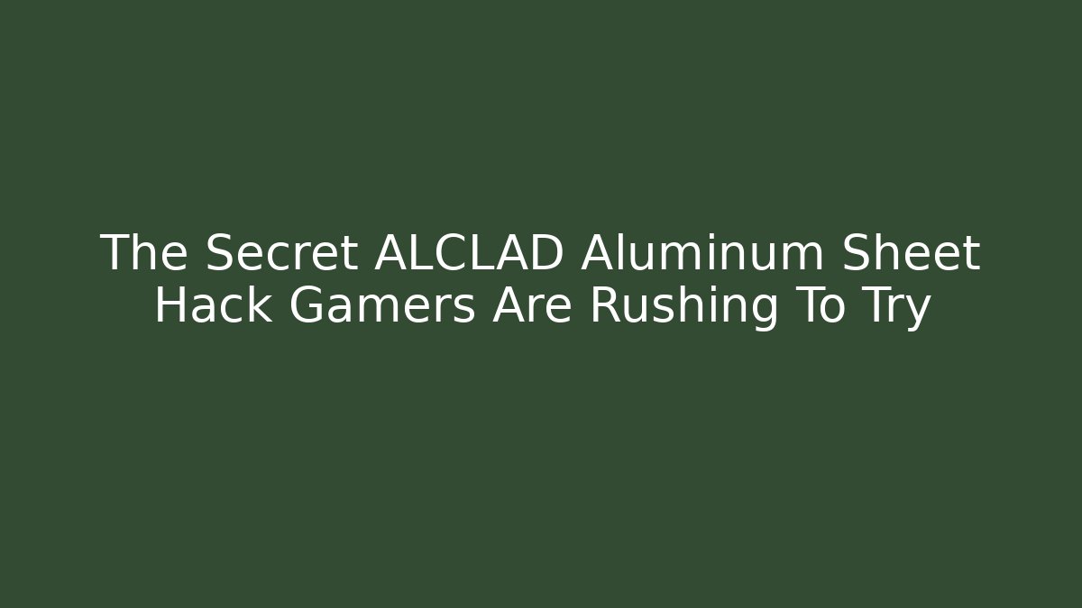 The Secret ALCLAD Aluminum Sheet Hack Gamers Are Rushing To Try - The Family Holidays
