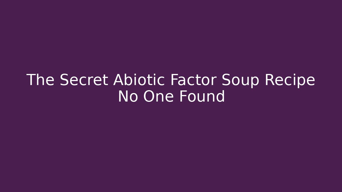 The Secret Abiotic Factor Soup Recipe No One Found