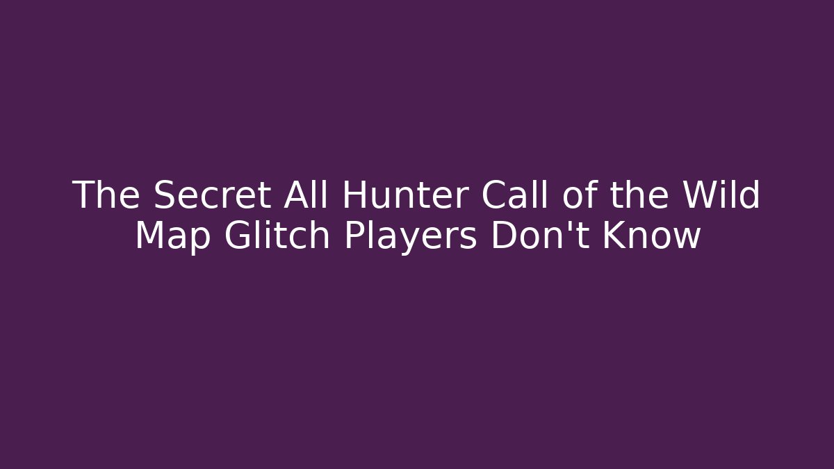 The Secret All Hunter Call of the Wild Map Glitch Players Don't Know