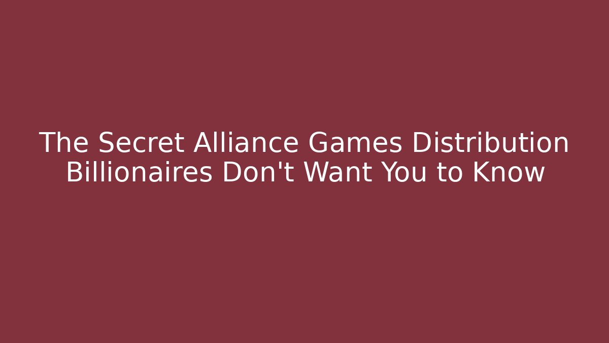 The Secret Alliance Games Distribution Billionaires Don't Want You to Know