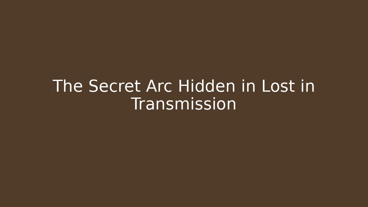 The Secret Arc Hidden in Lost in Transmission