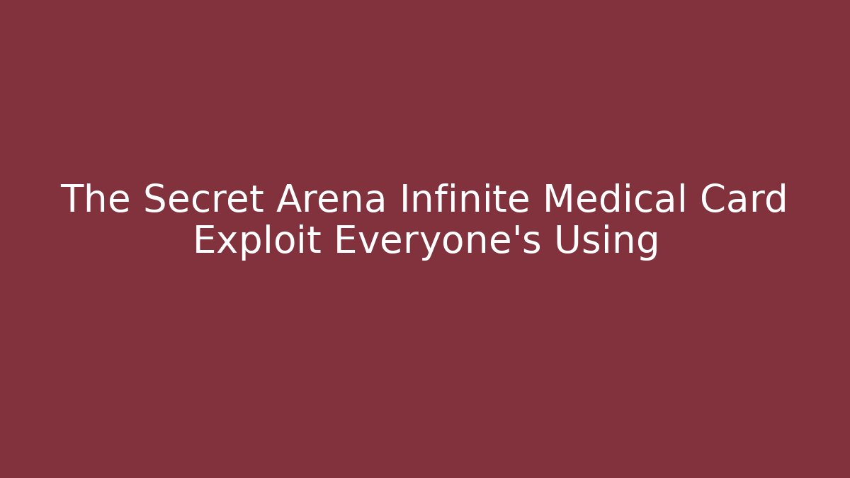 The Secret Arena Infinite Medical Card Exploit Everyone's Using