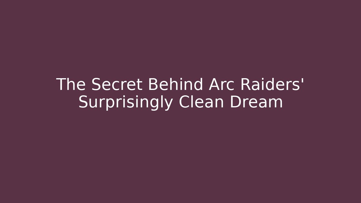 The Secret Behind Arc Raiders' Surprisingly Clean Dream
